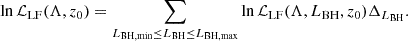 Mathematical equation: $$ \begin{aligned} \ln \mathcal{L} _{\rm LF}(\Lambda ,z_0) =\sum _{L_{\mathrm{BH,min}} \le L_{\rm BH} \le L_{\mathrm{BH,max}}} \ln \mathcal{L} _{\rm LF}(\Lambda ,L_{\rm BH},z_0) \Delta _{L_{\rm BH}}. \end{aligned} $$