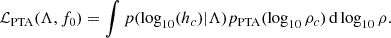 Mathematical equation: $$ \begin{aligned} \mathcal{L} _{\rm PTA}(\Lambda ,f_0) = \int p(\log _{10}(h_c)|\Lambda ) p_{\rm PTA}(\log _{10} \rho _c)\,\mathrm{d} \log _{10} \rho . \end{aligned} $$
