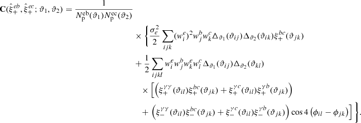 Mathematical equation: $$ \begin{aligned} \mathbf{C }(\hat{\xi }_+^{eb}, \hat{\xi }_+^{ec}; \vartheta _1, \vartheta _2) = \frac{1}{N_{\rm p}^\mathrm{eb}(\vartheta _1) N_{\rm p}^\mathrm{ec}(\vartheta _2)} \nonumber \\&\times \Bigg \{\frac{\sigma _e^2}{2} \sum _{ijk} (w^e_i)^2 w^b_j w^c_k \Delta _{\vartheta _1}(\vartheta _{ij}) \Delta _{\vartheta _2}(\vartheta _{ik}) \xi ^{bc}_+(\vartheta _{jk}) \nonumber \\&+ \frac{1}{2} \sum _{ijkl} w^e_i w^b_j w^e_k w^c_l \Delta _{\vartheta _1}(\vartheta _{ij}) \Delta _{\vartheta _2}(\vartheta _{kl}) \nonumber \\&\quad \times \left[ \left( \xi _+^{\gamma \gamma }(\vartheta _{il}) \xi _+^{bc}(\vartheta _{jk}) + \xi _+^{\gamma c}(\vartheta _{il}) \xi _+^{\gamma b}(\vartheta _{jk}) \right) \right. \nonumber \\&\quad + \left. \left( \xi _-^{\gamma \gamma }(\vartheta _{il}) \xi _-^{bc}(\vartheta _{jk}) + \xi _-^{\gamma c}(\vartheta _{il}) \xi _-^{\gamma b}(\vartheta _{jk}) \right) \cos 4 \left( \phi _{il} - \phi _{jk} \right) \right] \Bigg \} . \end{aligned} $$
