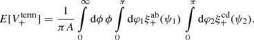 Mathematical equation: $$ \begin{aligned} E[V^\mathrm{term}_+] = \frac{1}{\pi A}\int \limits _0^\infty \mathrm{d} \phi \, \phi \int \limits _0^{\pi } \mathrm{d} \varphi _1 \xi _+^\mathrm{ab}(\psi _1) \, \int \limits _0^{\pi } \mathrm{d} \varphi _2 \xi _+^\mathrm{cd}(\psi _2) . \end{aligned} $$