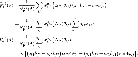 Mathematical equation: $$ \begin{aligned} \hat{\xi }_+^{ab}(\vartheta ) =&\frac{1}{N_{\rm p}^{ab}(\vartheta )} \sum _{ij} w^a_i w^b_j \Delta _\vartheta (\vartheta _{i j}) \left( a_{i1} b_{j1} + a_{i2} b_{j2} \right) \nonumber \\ =&\frac{1}{N^{ab}_{\rm p}(\vartheta )} \sum _{ij} w^a_i w^b_j \Delta _\vartheta (\vartheta _{i j}) \sum _{\alpha =1}^2 a_{i \alpha } b_{j \alpha } ; \nonumber \\ \hat{\xi }_-^{ab}(\vartheta ) =&\frac{1}{N^{ab}_{\rm p}(\vartheta )} \sum _{ij} w^a_i w^b_j \Delta _\vartheta (\vartheta _{i j}) \nonumber \\&\times \left[ \left( a_{i1} b_{j1} - a_{i2} b_{j2} \right) \cos 4 \phi _{ij} + \left( a_{i1} b_{j2} + a_{i2} b_{j1} \right) \sin 4 \phi _{ij} \right] . \end{aligned} $$