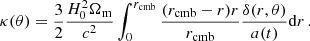 $$ \begin{aligned} \kappa (\theta ) = \frac{3}{2}\frac{H_0^2\Omega _{\rm m}}{c^2} \int _{0}^{r_{\rm cmb}} \frac{(r_{\rm cmb}-r)r}{r_{\rm cmb}}\frac{\delta (r,\theta )}{a(t)} \mathrm{d} r \, . \end{aligned} $$