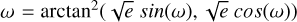 $\omega = \arctan^{2}(\sqrt{e} ~sin(\omega),\sqrt{e} ~cos(\omega))$