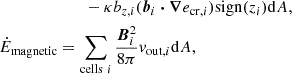Mathematical equation: $$ \begin{aligned}&\qquad -\kappa {b}_{z,i}(\boldsymbol{b}_i \boldsymbol{\cdot }\boldsymbol{\nabla } e_{\mathrm{cr} ,i})\mathrm{sign} (z_i)\mathrm{d} A,\nonumber \\ \dot{E}_{\mathrm{magnetic} }&=\sum _{\mathrm{cells} \ i}\frac{\boldsymbol{B}_i^2}{8\pi } v_{\mathrm{out} ,i}\mathrm{d} A, \end{aligned} $$