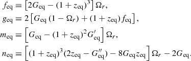 Mathematical equation: $$ \begin{aligned} \nonumber f_{\rm eq}&\equiv \left[2G_{\rm eq}-(1+z_{\rm eq})^3\right]\Omega _r,\\ \nonumber g_{\rm eq}&\equiv 2 \left[G_{\rm eq}\left(1-\Omega _r\right)+(1+z_{\rm eq})f_{\rm eq} \right],\\ \nonumber m_{\rm eq}&\equiv \left[G_{\rm eq}-(1+z_{\rm eq})^2 G_{\rm eq}^\prime \right]\Omega _r,\\ \nonumber n_{\rm eq}&\equiv \left[(1+z_{\rm eq})^3(2z_{\rm eq}-G_{\rm eq}^{\prime \prime })-8G_{\rm eq}z_{\rm eq}\right]\Omega _r-2G_{\rm eq}. \end{aligned} $$