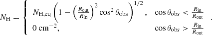 Mathematical equation: $$ \begin{aligned} N_\mathrm{H} = \left\{ \begin{array}{ l r } N_\mathrm{H,eq} \left(1 - \left(\frac{R_\mathrm{out} }{R_\mathrm{in} }\right)^2 \cos ^2\theta _\mathrm{obs} \right)^{1/2},&\cos \theta _\mathrm{obs} < \frac{R_\mathrm{in} }{R_\mathrm{out} } \\ 0 \text{ cm}^{-2},&\cos \theta _\mathrm{obs} > \frac{R_\mathrm{in} }{R_\mathrm{out} } \end{array} \right. .\end{aligned} $$