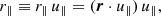 Mathematical equation: $$ \begin{aligned} {r}_\parallel&\equiv {r_\parallel }\, {u}_\parallel = (\boldsymbol{r}\cdot {u}_\parallel ) \, {u}_\parallel ,\end{aligned} $$