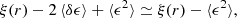 Mathematical equation: $$ \begin{aligned} \xi ({r}) - 2 \, \langle \delta \epsilon \rangle + \langle \epsilon ^{2} \rangle \simeq \xi ({r}) - \langle \epsilon ^{2} \rangle , \end{aligned} $$
