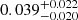 $ 0.039^{+0.022}_{-0.020} $