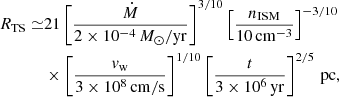 Mathematical equation: $$ \begin{aligned} R_\mathrm{TS} \simeq &21 \left[\frac{\dot{M}}{2\times 10^{-4} \,M_\odot /\mathrm{yr} }\right]^{3/10}\left[\frac{n_\mathrm{ISM} }{10\,\mathrm{cm} ^{-3}}\right]^{-3/10}\nonumber \\&\times \left[\frac{v_\mathrm{w} }{3\times 10^8\,\mathrm{cm/s} }\right]^{1/10} \left[\frac{t}{3\times 10^6\,\mathrm{yr}}\right]^{2/5}\,\mathrm{pc} , \end{aligned} $$