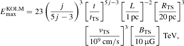 Mathematical equation: $$ \begin{aligned} E_\mathrm{max} ^\mathrm{KOLM} = 23 \left(\frac{j}{5j-3}\right)^3&\left[\frac{t}{t_\mathrm{TS} }\right]^{5j-3} \left[\frac{L}{1\,\mathrm{pc} }\right]^{-2} \left[\frac{R_\mathrm{TS} }{20\,\mathrm{pc} }\right]^3\nonumber \\&\left[\frac{v_\mathrm{TS} }{10^9\,\mathrm{cm/s} }\right]^{3} \left[\frac{B_\mathrm{TS} }{10\,\upmu \mathrm{G} }\right]\,\mathrm{TeV} , \end{aligned} $$