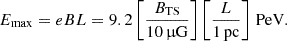 Mathematical equation: $$ \begin{aligned} E_\mathrm{max} = eBL = 9.2 \left[\frac{B_\mathrm{TS} }{10\,\upmu \mathrm{G} }\right] \left[\frac{L}{1\,\mathrm{pc} }\right]\,\mathrm{PeV} . \end{aligned} $$