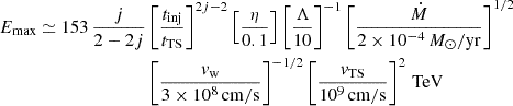 Mathematical equation: $$ \begin{aligned} E_\mathrm{max} \simeq 153 \,\frac{j}{2-2j}&\left[\frac{t_\mathrm{inj} }{t_\mathrm{TS} }\right]^{2j-2}\left[\frac{\eta }{0.1}\right]\left[\frac{\Lambda }{10}\right]^{-1}\left[\frac{\dot{M}}{2\times 10^{-4}\,M_\odot /\mathrm{yr} }\right]^{1/2}\nonumber \\&\left[\frac{v_\mathrm{w} }{3\times 10^8\,\mathrm{cm/s} }\right]^{-1/2} \left[\frac{v_\mathrm{TS} }{10^9\,\mathrm{cm/s} }\right]^{2}\,\mathrm{TeV} \end{aligned} $$