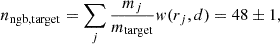 Mathematical equation: $$ \begin{aligned} n_\mathrm{ngb, target} = \sum \limits _j \frac{m_j}{m_\mathrm{target} } { w} (r_j, d) = 48\pm 1, \end{aligned} $$