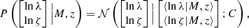 $$ \begin{aligned} P\left(\begin{bmatrix} \ln \lambda \\ \ln \zeta \end{bmatrix} \Big | M, z \right) = \mathcal{N} \left(\begin{bmatrix} \ln \lambda \\ \ln \zeta \end{bmatrix} \Big | \begin{bmatrix} \langle \ln \lambda | M, z\rangle \\\langle \ln \zeta | M, z\rangle \end{bmatrix} ; C \right), \end{aligned} $$