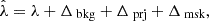 $$ \begin{aligned} \hat{\lambda }= \lambda + \Delta _\text{bkg} + \Delta _\text{prj} + \Delta _\text{msk}, \end{aligned} $$