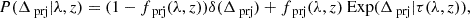 $$ \begin{aligned} P(\Delta _\text{prj} | \lambda , z) = (1 - f_\text{prj}(\lambda ,z))\delta (\Delta _\text{prj}) + f_\text{prj}(\lambda ,z) \text{ Exp}(\Delta _\text{prj} | \tau (\lambda , z)), \end{aligned} $$