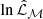 $ \ln \hat{\mathcal{L}}_\mathcal{M} $