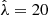 $ \hat\lambda=20 $