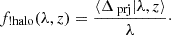 $$ \begin{aligned} f_\text{!halo}(\lambda , z) = \frac{\langle \Delta _\text{prj}| \lambda , z \rangle }{\lambda }\cdot \end{aligned} $$