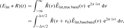 Mathematical equation: $$ \begin{aligned} \begin{aligned} (E_{\text{int}} * R)(t)&= \int _{-\infty }^{\infty } \, \tilde{R}(\nu ) \tilde{E}_{\text{int,true} \text{ band}}(\nu ) \,\text{ e}^{2\pi {\text{ i}}\nu t}\text{ d}\nu \\&= \int _{-\Delta \nu /2}^{\Delta \nu /2} \, \tilde{R}(\nu +\nu _0) \tilde{E}_{\text{int,baseband}}(\nu ) \,\text{ e}^{2\pi {\text{ i}}\nu t} \text{ d}\nu , \end{aligned} \end{aligned} $$