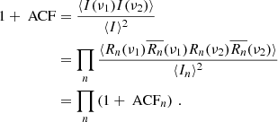 Mathematical equation: $$ \begin{aligned} \begin{aligned} 1 + \text{ ACF}&= \frac{\langle I(\nu _1) I(\nu _2) \rangle }{\langle I \rangle ^2} \\&= \prod _n \frac{\langle R_n(\nu _1) \overline{R_n}(\nu _1) R_n(\nu _2) \overline{R_n}(\nu _2) \rangle }{\langle I_n \rangle ^2} \\&= \prod _n \left( 1+\text{ ACF}_n \right) \, . \end{aligned} \end{aligned} $$