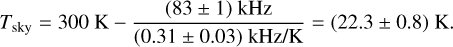 Mathematical equation: T_{\text{sky}} = 300~\text{K} - \frac{(83\pm1)~\text{kHz}}{(0.31\pm0.03)~\text{kHz/K}} = (22.3 \pm 0.8)~\text{K}.