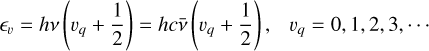 Mathematical equation: \epsilon_v = h \nu \left( v_q + \frac{1}{2} \right) = hc \bar{\nu} \left( v_q + \frac{1}{2} \right),~~~ v_q =0, 1, 2, 3, \cdots