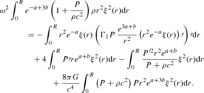 Mathematical equation: $$ \begin{aligned}&\omega ^2\int _0^Re^{-a+3b}\left(1+{P\over \rho c^2}\right) \rho r^2\xi ^2(r)\mathrm{d}r \nonumber \\&\qquad \qquad = -\int _0^Rr^2e^{-a}\xi (r)\left(\Gamma _1P\,{e^{3a+b}\over r^2}\left(r^2e^{-a}\xi (r)\right)\prime \right)\prime \mathrm{d}r \nonumber \\&\qquad \qquad \quad +4\int _0^RP\prime re^{a+b}\xi ^2(r)\mathrm{d}r-\int _0^R{P^{\prime 2}r^2e^{a+b}\over P+\rho c^2}\xi ^2(r)\mathrm{d}r\nonumber \\&\qquad \qquad \qquad \qquad +{8\pi G\over c^4}\int _0^R\left(P+\rho c^2\right)Pr^2e^{a+3b}\xi ^2(r)\mathrm{d}r. \end{aligned} $$