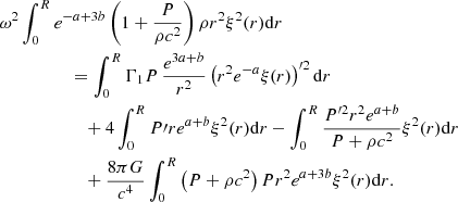 Mathematical equation: $$ \begin{aligned}&\omega ^2\int _0^Re^{-a+3b}\left(1+{P\over \rho c^2}\right)\rho r^2\xi ^2(r)\mathrm{d}r \nonumber \\&\qquad \qquad \quad = \int _0^R\Gamma _1P\,{e^{3a+b}\over r^2}\left(r^2e^{-a}\xi (r)\right)^{\prime 2}\mathrm{d}r\nonumber \\&\qquad \qquad \qquad +4\int _0^RP\prime re^{a+b}\xi ^2(r)\mathrm{d}r -\int _0^R{P^{\prime 2}r^2e^{a+b}\over P+\rho c^2}\xi ^2(r)\mathrm{d}r \nonumber \\&\qquad \qquad \qquad +{8\pi G\over c^4}\int _0^R\left(P+\rho c^2\right)Pr^2e^{a+3b}\xi ^2(r)\mathrm{d}r. \end{aligned} $$