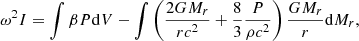 Mathematical equation: $$ \begin{aligned} \omega ^2I=\int \beta P\mathrm{d} V-\int \left({2GM_r\over rc^2}+{8\over 3}{P\over \rho c^2}\right){GM_r\over r}\mathrm{d} M_r , \end{aligned} $$