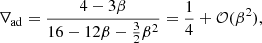 Mathematical equation: $$ \begin{aligned} \nabla _{\rm ad}&= {4-3\beta \over 16-12\beta -{3\over 2}\beta ^2} ={1\over 4}+\mathcal{O} (\beta ^2), \end{aligned} $$
