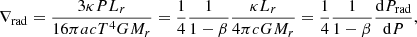 Mathematical equation: $$ \begin{aligned} \nabla _{\rm rad}&= {3\kappa PL_r\over 16\pi acT^4GM_r}={1\over 4}{1\over 1-\beta }{\kappa L_r\over 4\pi cGM_r} = {1\over 4}{1\over 1-\beta }{\mathrm{d} P_{\rm rad}\over \mathrm{d} P},\end{aligned} $$