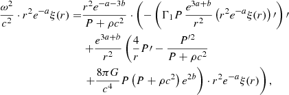 Mathematical equation: $$ \begin{aligned} {\omega ^2\over c^2}\cdot r^2e^{-a}\xi (r)=&{r^2e^{-a-3b}\over P+\rho c^2}\cdot \left( -\left(\Gamma _1P\,{e^{3a+b}\over r^2}\left(r^2e^{-a}\xi (r)\right)\prime \right)\prime \right.\nonumber \\&\left. +{e^{3a+b}\over r^2}\left({4\over r}P\prime -{P^{\prime 2}\over P+\rho c^2} \right.\right.\nonumber \\&\left.\left. +{8\pi G\over c^4}P\left(P+\rho c^2\right)e^{2b}\right)\cdot r^2e^{-a}\xi (r)\right), \end{aligned} $$