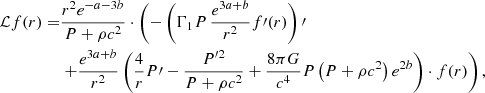 Mathematical equation: $$ \begin{aligned} \mathcal{L} f(r) =&{r^2e^{-a-3b}\over P+\rho c^2}\cdot \left(-\left(\Gamma _1P\,{e^{3a+b}\over r^2} f\prime (r)\right)\prime \right.\\&\left. +{e^{3a+b}\over r^2}\left({4\over r}P\prime -{P^{\prime 2}\over P+\rho c^2} +{8\pi G\over c^4}P\left(P+\rho c^2\right)e^{2b}\right)\cdot f(r)\right),\nonumber \end{aligned} $$