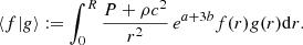 Mathematical equation: $$ \begin{aligned} \langle f\vert g\rangle := \int _0^R{P+\rho c^2\over r^2}\,e^{a+3b}f(r)g(r)\mathrm{d}r. \end{aligned} $$