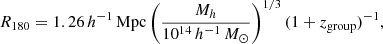 Mathematical equation: $$ \begin{aligned} R_{180} = 1.26\,h^{-1}\,\mathrm{Mpc} \left( \frac{{M_h}}{{10^{14}\,h^{-1}\,M_{\odot }}} \right)^{1/3}(1+z_{\mathrm{group} })^{-1}, \end{aligned} $$