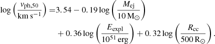 Mathematical equation: $$ \begin{aligned} \log \left(\frac{v_{\rm ph,50}}{\mathrm{km\,s^{-1}}}\right) =&3.54 - 0.19 \log \left(\frac{M_{\rm ej}}{10\,\mathrm{M}_{\odot }}\right) \nonumber \\& + 0.36 \log \left(\frac{E_{\rm expl}}{10^{51}\,\mathrm{erg}}\right) + 0.32 \log \left(\frac{R_{\rm cc}}{500\,\mathrm{R}_{\odot }}\right). \end{aligned} $$