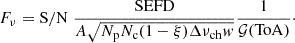 $$ \begin{aligned} F_\nu = \mathrm{S/N} \; \frac{\mathrm{SEFD}}{A \sqrt{N_{\mathrm{p} } N_{\mathrm{c} } (1-\xi ) \Delta \nu _{\mathrm{ch} } { w}}} \frac{1}{\mathcal{G} (\mathrm{ToA})}\cdot \end{aligned} $$