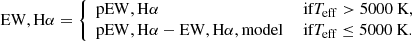 Mathematical equation: $$ \begin{aligned} \mathrm {EW,H}\alpha = {\left\{ \begin{array}{ll} \mathrm {pEW,H}\alpha&\text{ if} T_\mathrm{eff} > 5000 \text{ K,} \\ \mathrm {pEW,H}\alpha - \mathrm {EW,H}\alpha ,\mathrm {model}&\text{ if} T_\mathrm{eff} \le 5000 \text{ K.} \end{array}\right.} \end{aligned} $$