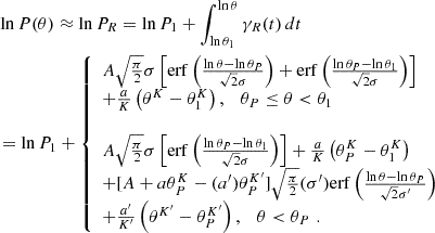 Mathematical equation: $$ \begin{aligned} \begin{aligned}&\ln P(\theta ) \approx \ln P_R = \ln P_1 + \int _{\ln \theta _1}^{\ln \theta }\gamma _R(t) \, dt \\&= \ln P_1 + {\left\{ \begin{array}{ll} A \sqrt{\frac{\pi }{2}} \sigma \left[ \mathrm{erf} \left( \frac{\ln \theta - \ln \theta _P}{ \sqrt{2} \sigma } \right) + \mathrm{erf} \left( \frac{\ln \theta _P - \ln \theta _1}{ \sqrt{2} \sigma } \right) \right] \\ + \frac{a}{K} \left( \theta ^K - \theta _1^K \right) , \quad \theta _P \le \theta < \theta _1 \\ \\ A \sqrt{\frac{\pi }{2}} \sigma \left[ \mathrm{erf} \left( \frac{\ln \theta _P - \ln \theta _1}{ \sqrt{2} \sigma } \right) \right]+ \frac{a}{K} \left( \theta _P^K - \theta _1^K \right) \\ + [A + a \theta _P^K - (a^{\prime }) \theta _P^{K^{\prime }}] \sqrt{\frac{\pi }{2}} (\sigma ^{\prime }) \mathrm{erf} \left( \frac{\ln \theta - \ln \theta _P}{ \sqrt{2} \sigma ^{\prime }} \right) \\ + \frac{a^{\prime }}{K^{\prime }} \left( \theta ^{K^{\prime }} - \theta _P^{K^{\prime }} \right), \quad \theta < \theta _P \, \, . \end{array}\right.} \end{aligned} \end{aligned} $$