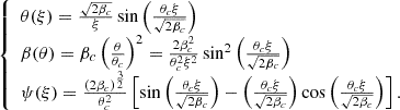 Mathematical equation: $$ \begin{aligned} {\left\{ \begin{array}{ll} \theta (\xi ) = \frac{\sqrt{2\beta _c}}{\xi } \sin { \left( \frac{\theta _c \xi }{\sqrt{2 \beta _c}} \right) } \\ \beta (\theta ) = \beta _c \left( \frac{\theta }{\theta _c}\right)^{2} = \frac{2 \beta _c^2}{\theta _c^2 \xi ^2} \sin ^2{ \left( \frac{\theta _c \xi }{\sqrt{2 \beta _c}} \right) } \\ \psi (\xi ) = \frac{(2 \beta _c)^{\frac{3}{2}}}{\theta _c^2} \left[ \sin { \left( \frac{\theta _c \xi }{\sqrt{2 \beta _c}} \right) } - \left( \frac{\theta _c \xi }{\sqrt{2 \beta _c}} \right) \cos { \left( \frac{\theta _c \xi }{\sqrt{2 \beta _c}} \right) } \right]. \end{array}\right.} \end{aligned} $$