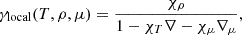Mathematical equation: $$ \begin{aligned} \gamma _{\rm local}(T, \rho , \mu ) = \frac{\chi _{\rho }}{ 1 - \chi _{T} \nabla - \chi _\mu \nabla _\mu }, \\ \end{aligned} $$