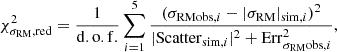 Mathematical equation: $$ \begin{aligned} \chi ^2_{\sigma _{\mathrm{RM} },\mathrm{red}}=\dfrac{1}{\mathrm{d.o.f.}}\displaystyle \sum ^5_{i=1}\dfrac{(\sigma _{\mathrm{RM} \mathrm{obs},i}-|\sigma _{\mathrm{RM} }|_{\mathrm{sim},i})^2}{|\mathrm{Scatter} _{\mathrm{sim},i}|^2+\mathrm{Err}_{\sigma _{\mathrm{RM} }\mathrm{obs},i}^2}, \end{aligned} $$
