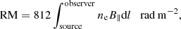 Mathematical equation: $$ \begin{aligned} \mathrm{RM} = 812 \int _{\rm source}^\mathrm{observer} n_{\rm e} B_{\parallel } \mathrm{d}l \quad \mathrm{rad\,m^{-2}}, \end{aligned} $$