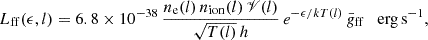 Mathematical equation: $$ \begin{aligned} L_{\rm ff}(\epsilon ,l) = 6.8\times 10^{-38} \, \frac{n_{\rm e}(l)\,n_\mathrm{ion} (l)\,\fancyscript {V}(l)}{\sqrt{T(l)}\,h} \, e^{-\epsilon /kT(l)} \,\bar{g}_\mathrm{ff} \quad \mathrm{erg\,s^{-1}}, \end{aligned} $$