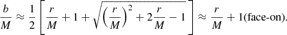 Mathematical equation: $$ \begin{aligned} \frac{b}{M} \approx \frac{1}{2}\left[\frac{r}{M}+1+\sqrt{\left(\frac{r}{M}\right)^2+2\frac{r}{M}-1}\,\right]\approx \frac{r}{M}+1\text{(face-on)}. \end{aligned} $$