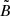 Mathematical equation: $ \tilde{B} $