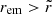 Mathematical equation: $ r_{\mathrm{em}} > \tilde{r} $