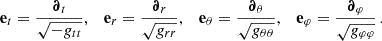 Mathematical equation: $$ \begin{aligned} \mathbf e _t=\frac{\boldsymbol{\partial }_t}{\sqrt{-g_{tt}}},\quad \mathbf e _r=\frac{\boldsymbol{\partial }_r}{\sqrt{g_{rr}}},\quad \mathbf e _\theta =\frac{\boldsymbol{\partial }_\theta }{\sqrt{g_{\theta \theta }}},\quad \mathbf e _\varphi =\frac{\boldsymbol{\partial }_\varphi }{\sqrt{g_{\varphi \varphi }}}\,. \end{aligned} $$